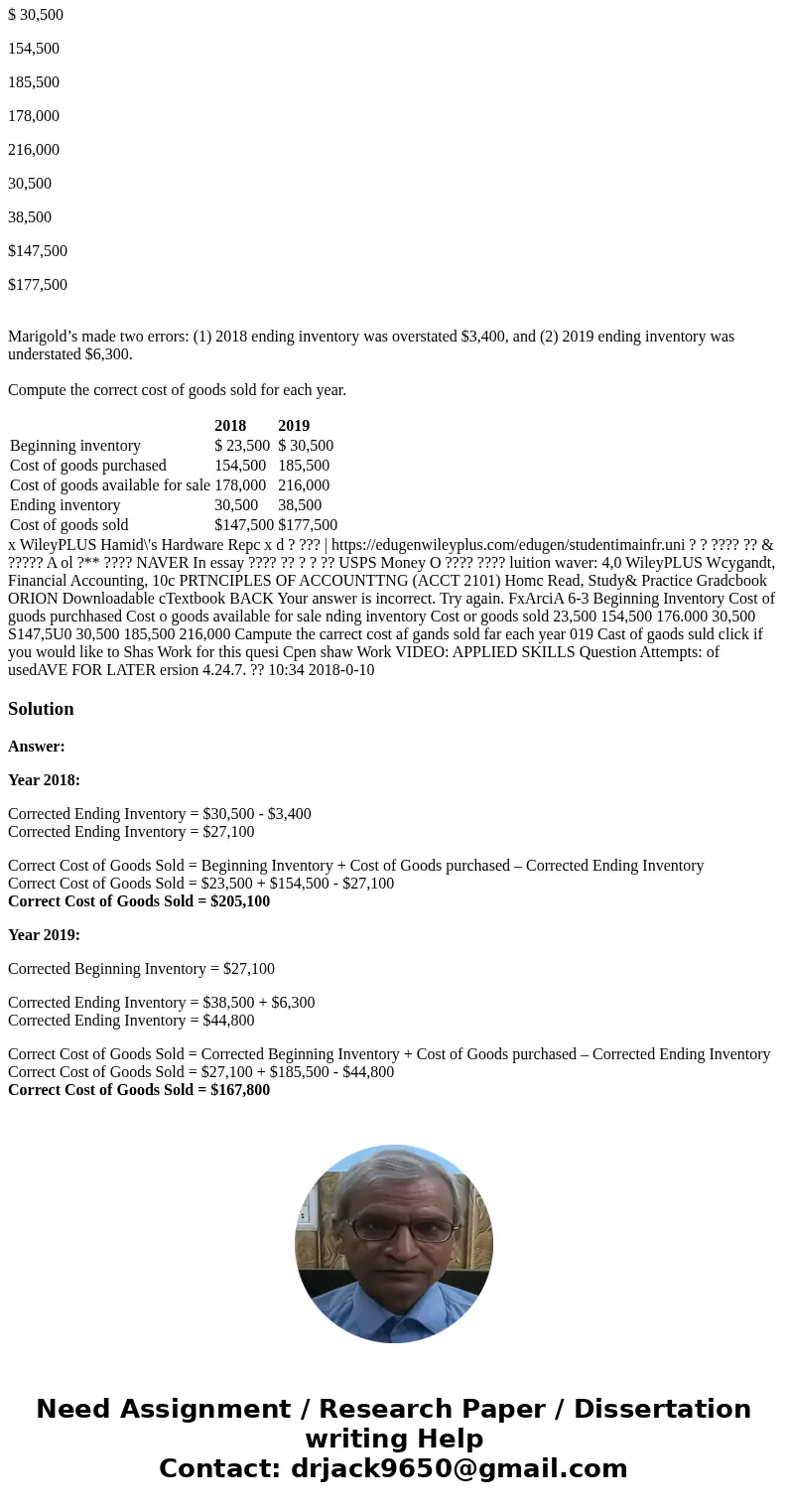 Marigold’s Hardware reported cost of goods sold as follows. 2018 2019 $ 23,500 $ 30,500 154,500 185,500 178,000 216,000 30,500 38,500 $147,500 $177,500 Marigold