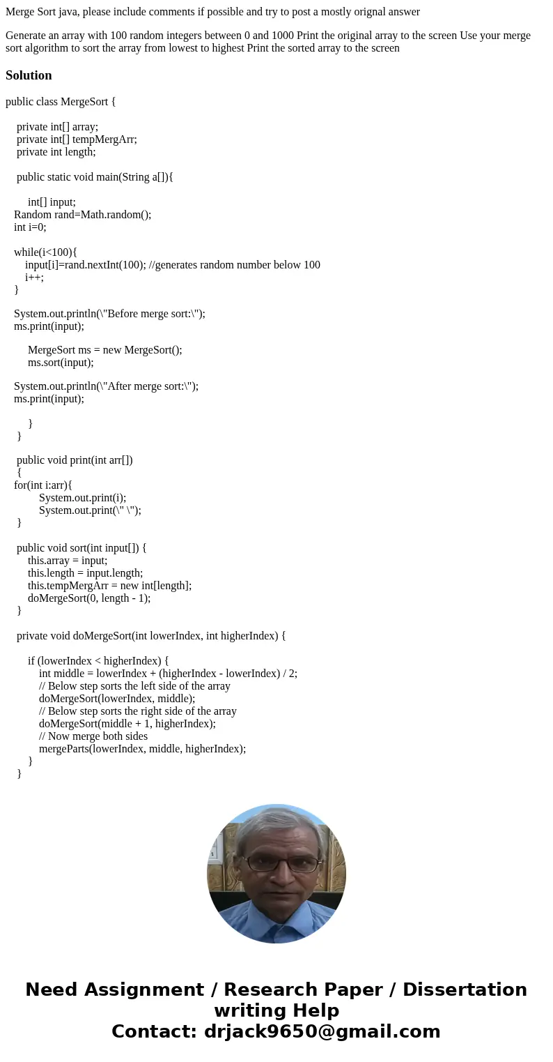 Merge Sort java, please include comments if possible and try to post a mostly orignal answer Generate an array with 100 random integers between 0 and 1000 Print Merge Sort java, please include comments if possible and try to post a mostly orignal answer Generate an array with 100 random integers between 0 and 1000 Print