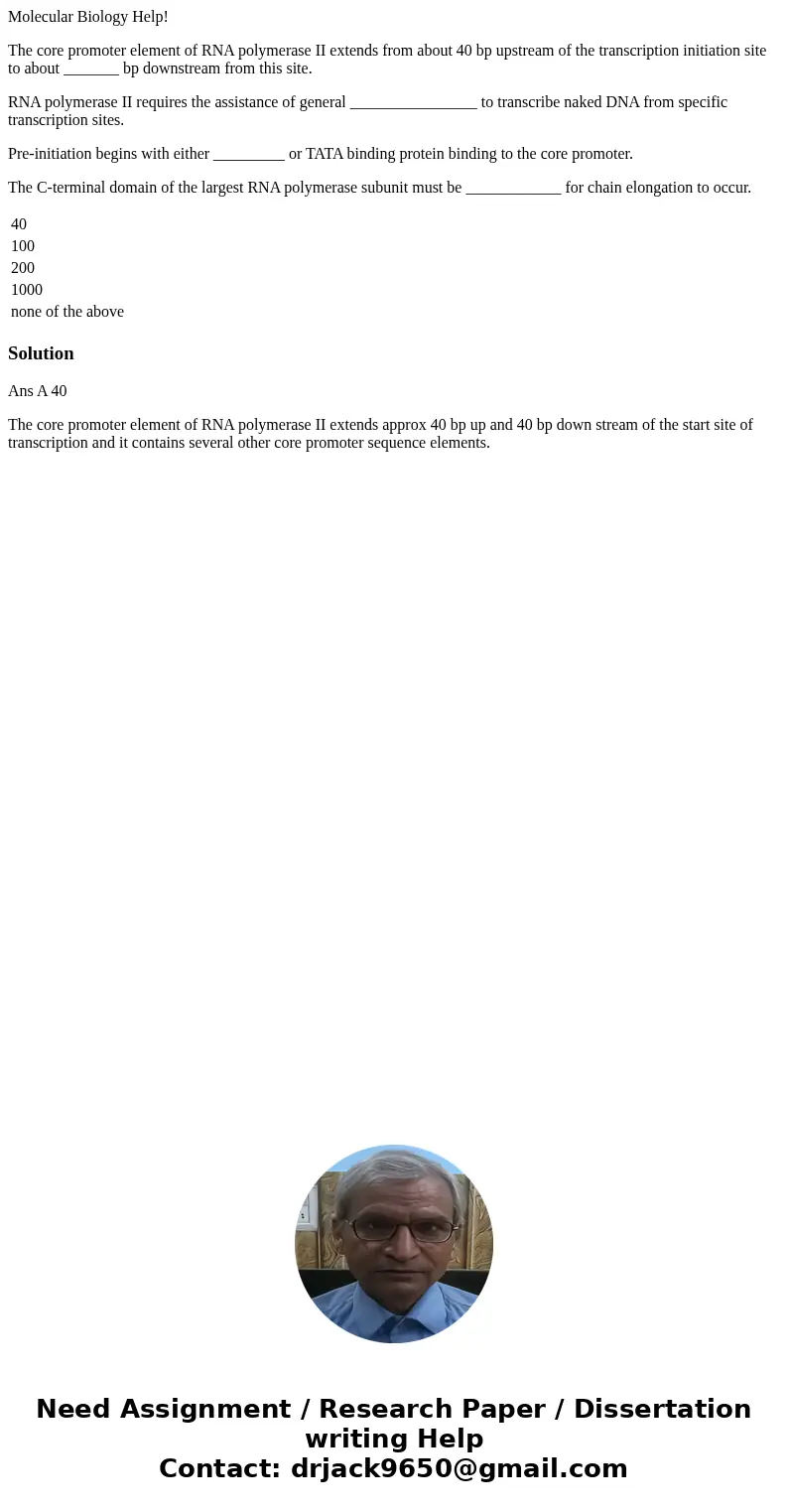 Molecular Biology Help! The core promoter element of RNA polymerase II extends from about 40 bp upstream of the transcription initiation site to about _______ b Molecular Biology Help! The core promoter element of RNA polymerase II extends from about 40 bp upstream of the transcription initiation site to about _______ b