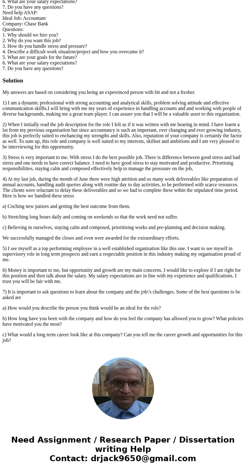 Need help ASAP: Ideal Job: Accountant Company: Chase Bank Questions: 1. Why should we hire you? 2. Why do you want this job? 3. How do you handle stress and pr  Need help ASAP: Ideal Job: Accountant Company: Chase Bank Questions: 1. Why should we hire you? 2. Why do you want this job? 3. How do you handle stress and pr