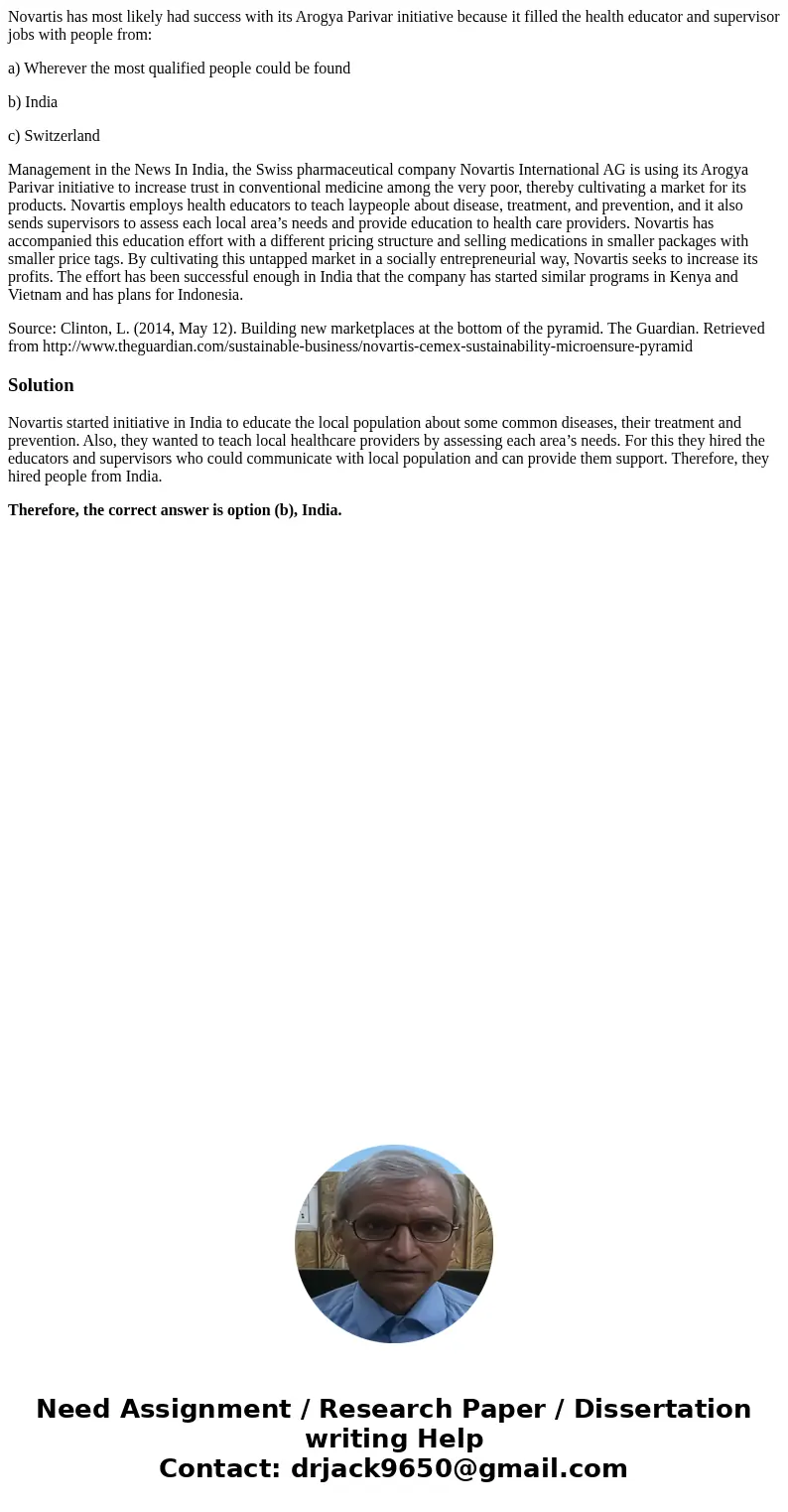 Novartis has most likely had success with its Arogya Parivar initiative because it filled the health educator and supervisor jobs with people from: a) Wherever  Novartis has most likely had success with its Arogya Parivar initiative because it filled the health educator and supervisor jobs with people from: a) Wherever