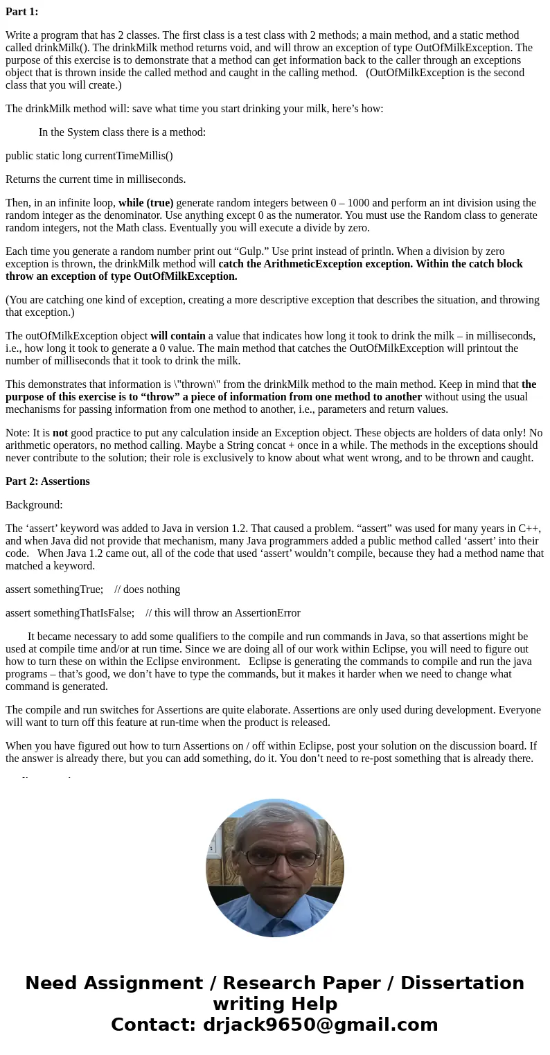 Part 1: Write a program that has 2 classes. The first class is a test class with 2 methods; a main method, and a static method called drinkMilk(). The drinkMilk Part 1: Write a program that has 2 classes. The first class is a test class with 2 methods; a main method, and a static method called drinkMilk(). The drinkMilk