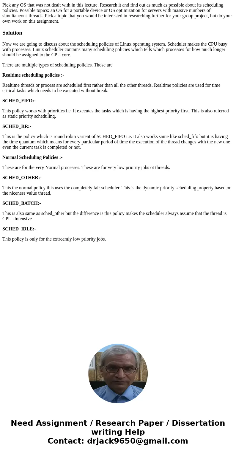 Pick any OS that was not dealt with in this lecture. Research it and find out as much as possible about its scheduling policies. Possible topics: an OS for a p  Pick any OS that was not dealt with in this lecture. Research it and find out as much as possible about its scheduling policies. Possible topics: an OS for a p