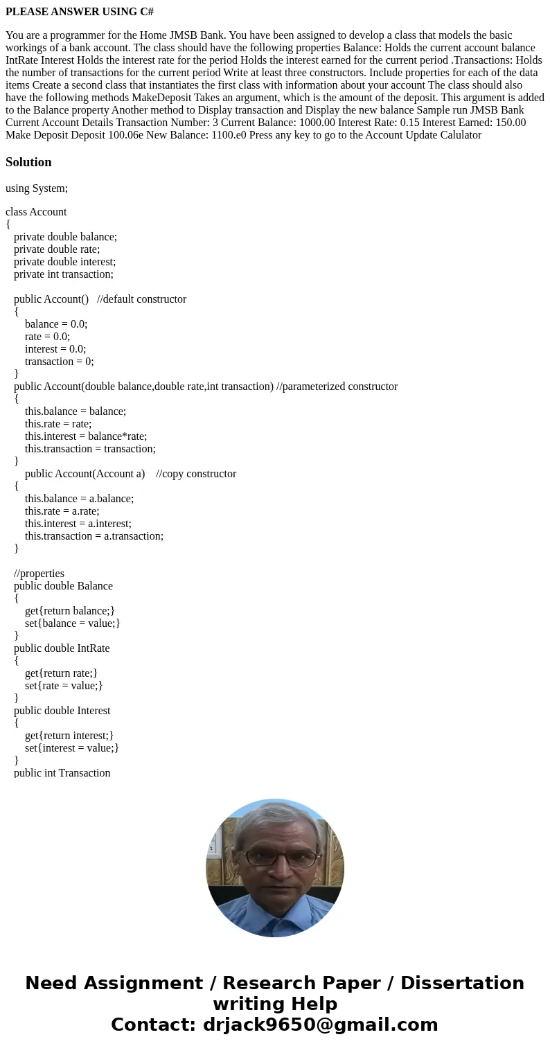 PLEASE ANSWER USING C# You are a programmer for the Home JMSB Bank. You have been assigned to develop a class that models the basic workings of a bank account.  PLEASE ANSWER USING C# You are a programmer for the Home JMSB Bank. You have been assigned to develop a class that models the basic workings of a bank account.