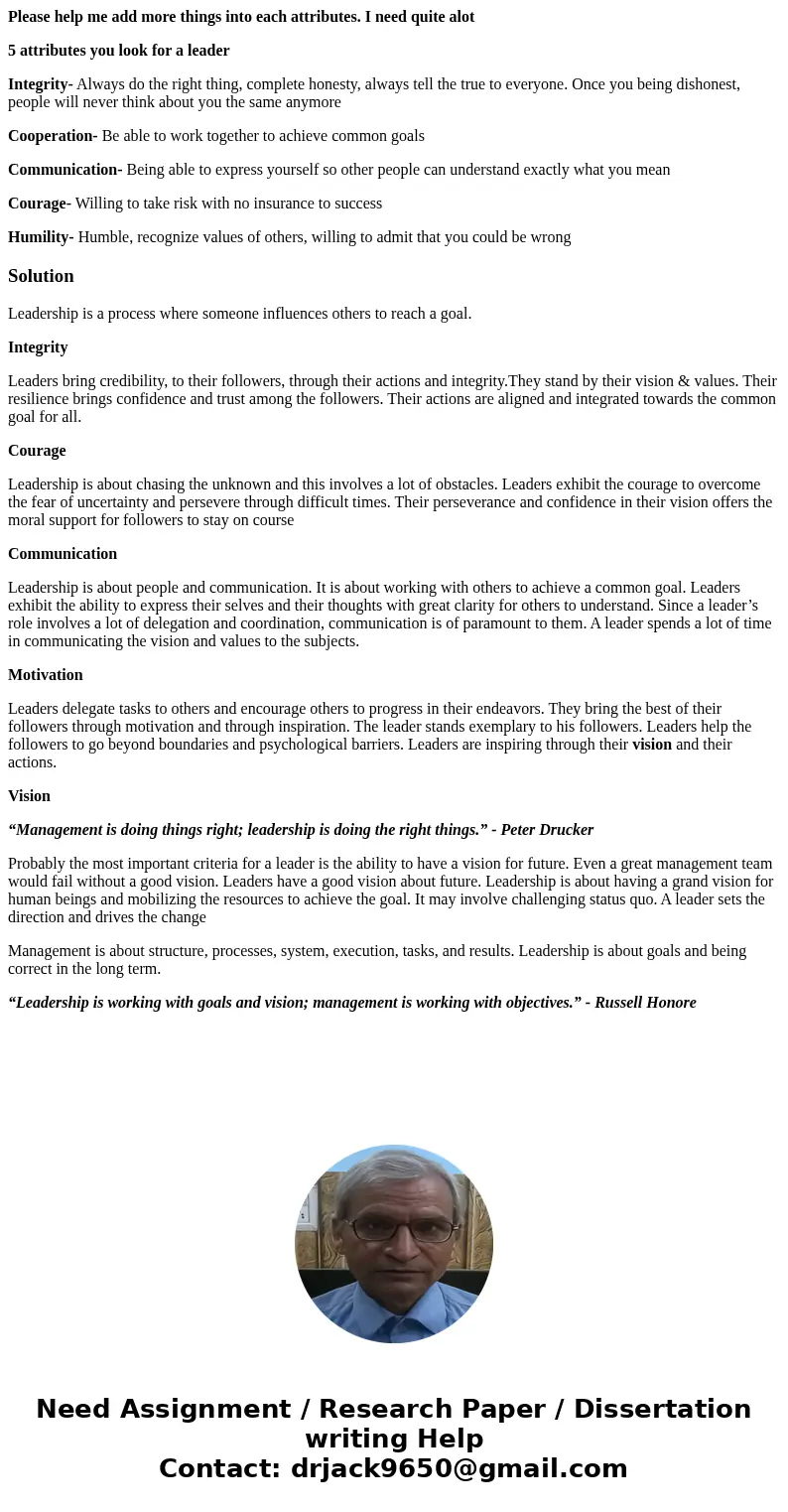 Please help me add more things into each attributes. I need quite alot 5 attributes you look for a leader Integrity- Always do the right thing, complete honesty Please help me add more things into each attributes. I need quite alot 5 attributes you look for a leader Integrity- Always do the right thing, complete honesty