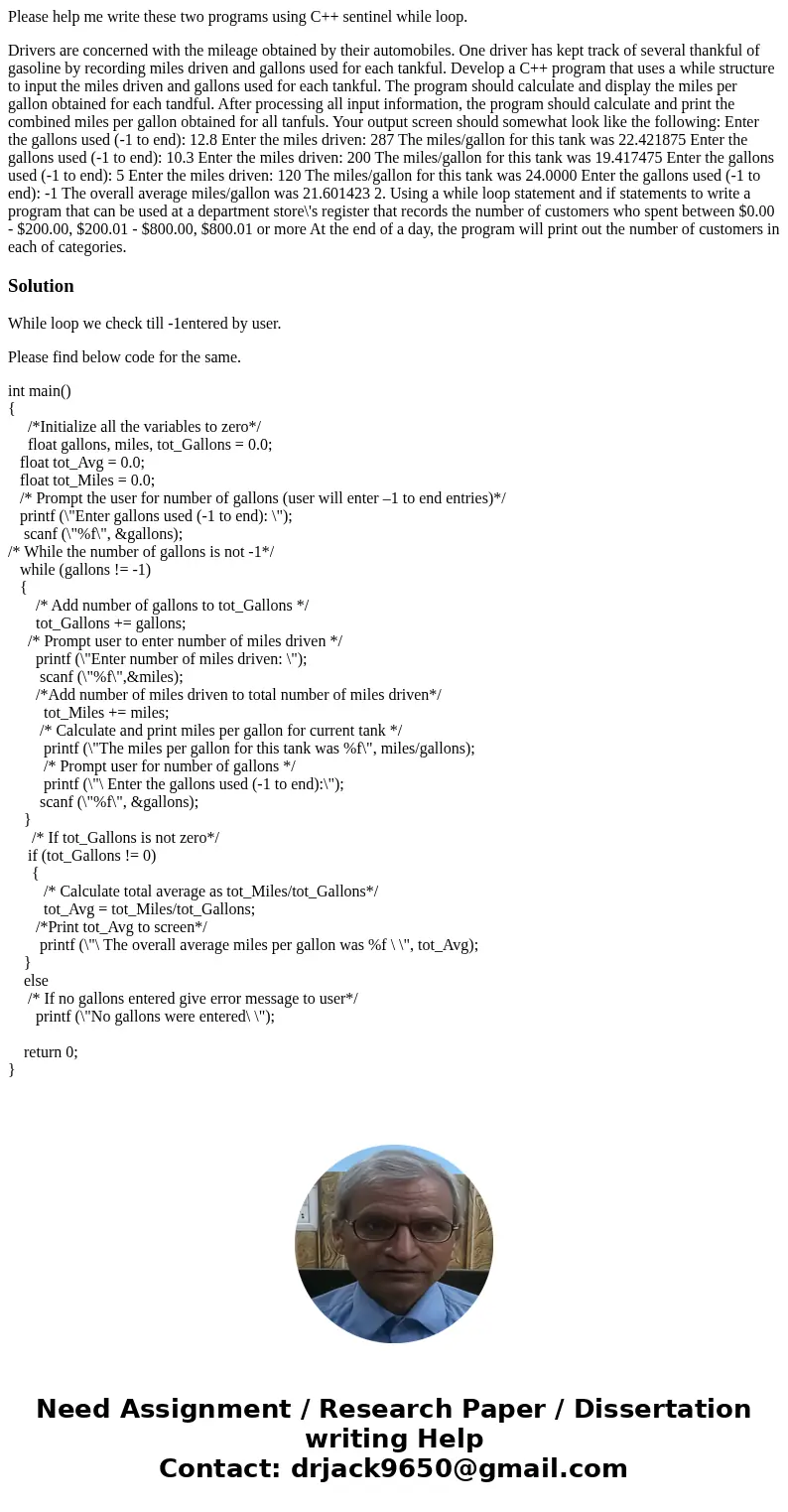 Please help me write these two programs using C++ sentinel while loop. Drivers are concerned with the mileage obtained by their automobiles. One driver has kept Please help me write these two programs using C++ sentinel while loop. Drivers are concerned with the mileage obtained by their automobiles. One driver has kept