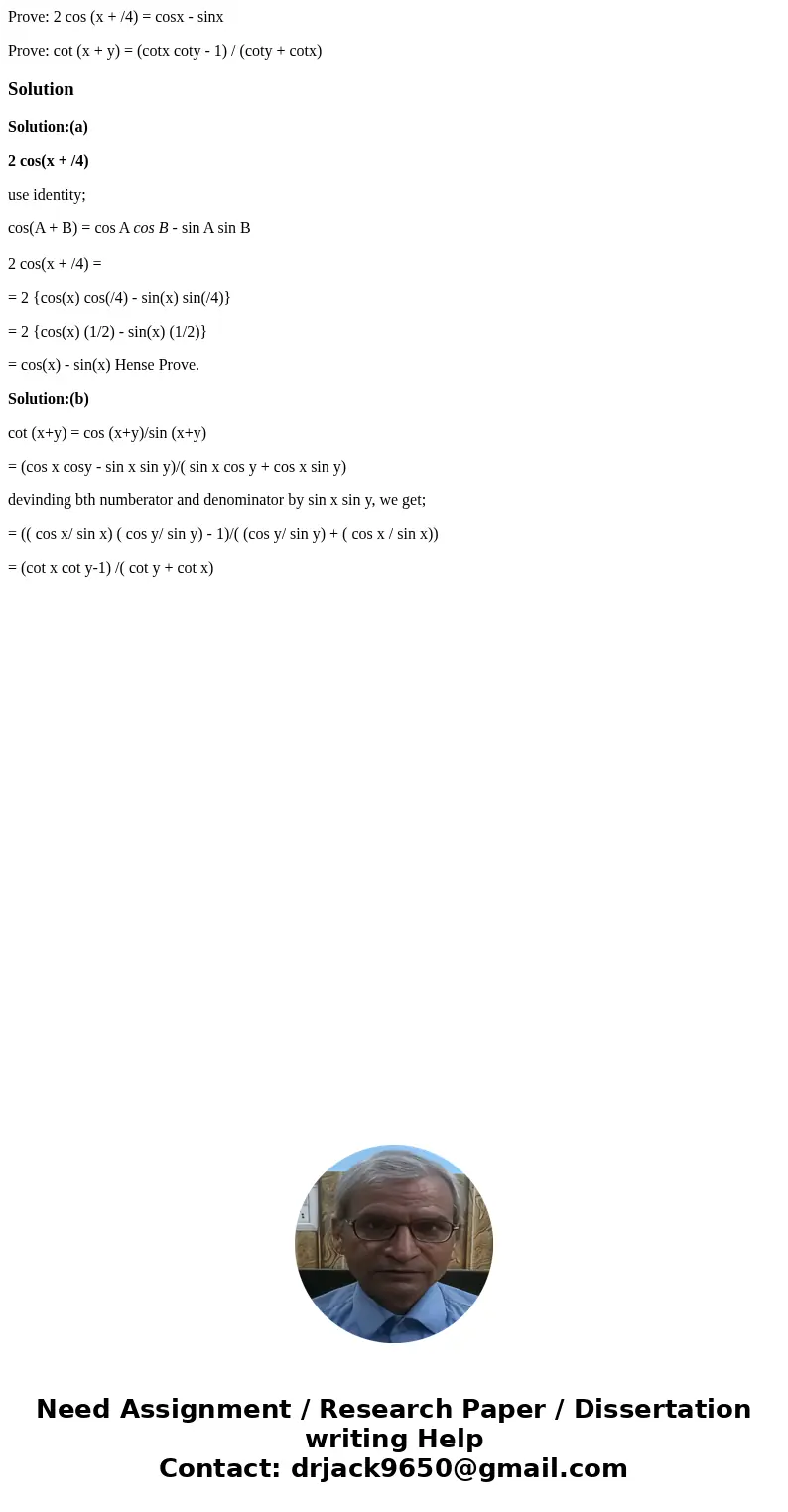 Prove: 2 cos (x + /4) = cosx - sinx Prove: cot (x + y) = (cotx coty - 1) / (coty + cotx)SolutionSolution:(a) 2 cos(x + /4) use identity; cos(A + B) = cos A cos  Prove: 2 cos (x + /4) = cosx - sinx Prove: cot (x + y) = (cotx coty - 1) / (coty + cotx)SolutionSolution:(a) 2 cos(x + /4) use identity; cos(A + B) = cos A cos