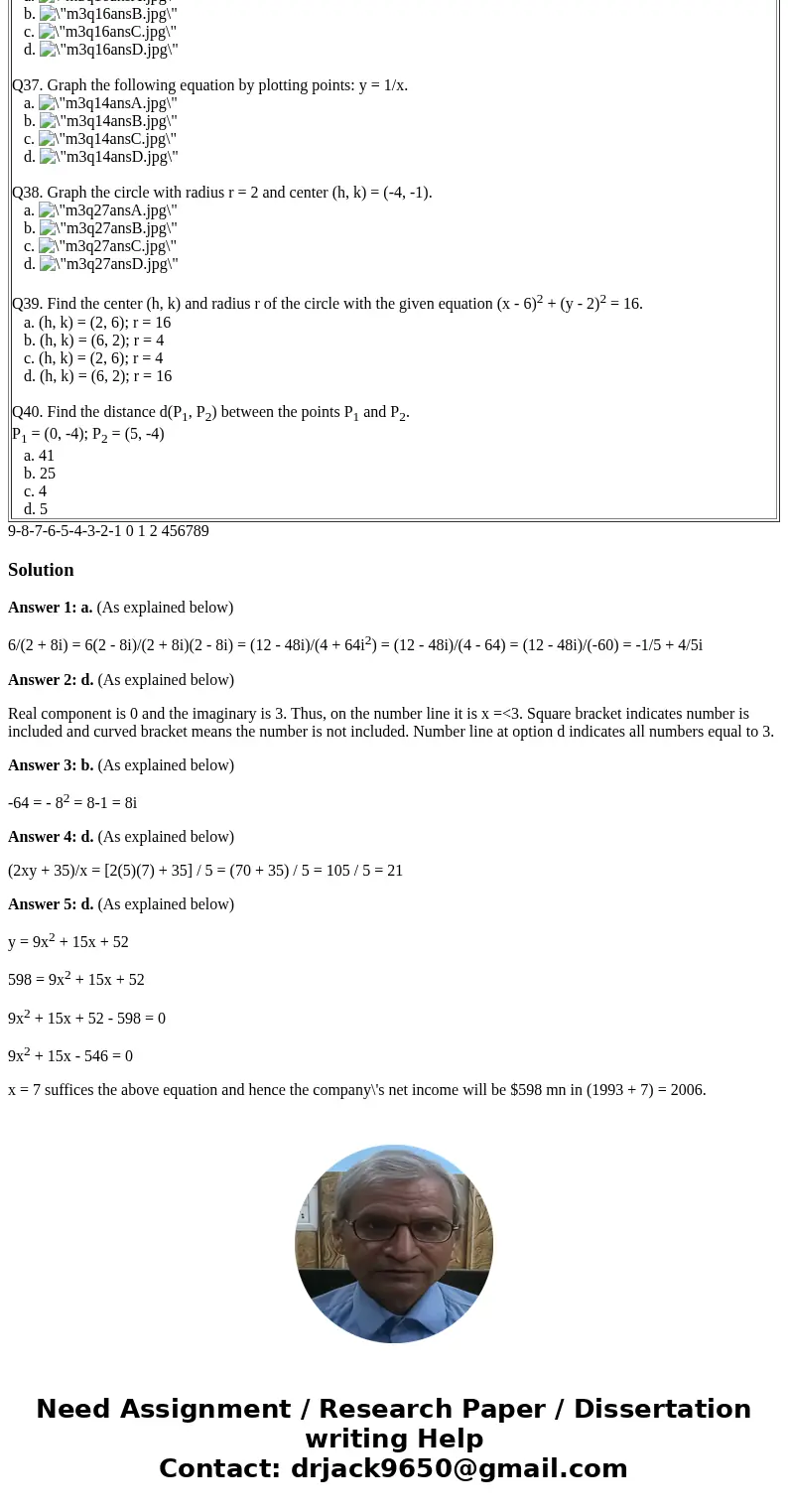  Q1. Write the expression 6/(2 + 8i) in the standard form a + bi. a. -1/5 + 4i/5 b. 3/17 + 12i/17 c. -1/5 - 4i/5 d. 3/17 - 12i/17 Q2. Choose the graph of the nu