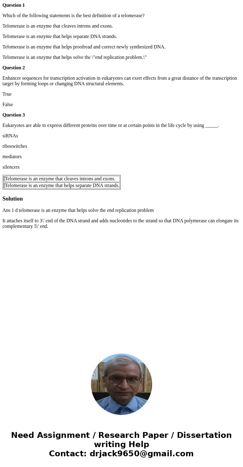 Question 1 Which of the following statements is the best definition of a telomerase? Telomerase is an enzyme that cleaves introns and exons. Telomerase is an en Question 1 Which of the following statements is the best definition of a telomerase? Telomerase is an enzyme that cleaves introns and exons. Telomerase is an en