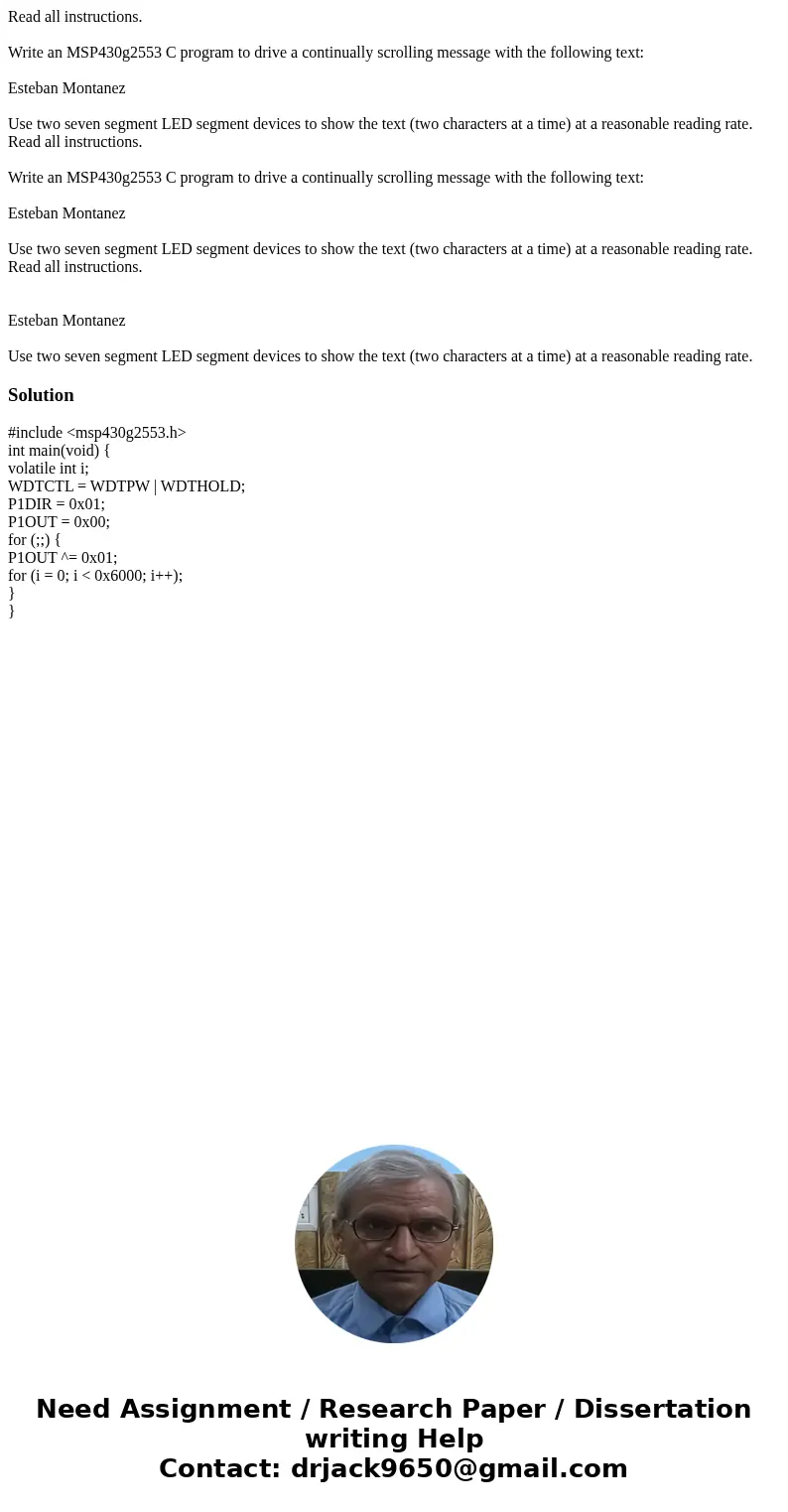 Read all instructions. Write an MSP430g2553 C program to drive a continually scrolling message with the following text: Esteban Montanez Use two seven segment   Read all instructions. Write an MSP430g2553 C program to drive a continually scrolling message with the following text: Esteban Montanez Use two seven segment