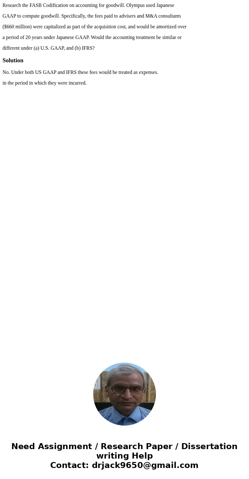Research the FASB Codification on accounting for goodwill. Olympus used Japanese GAAP to compute goodwill. Specifically, the fees paid to advisers and M&A c Research the FASB Codification on accounting for goodwill. Olympus used Japanese GAAP to compute goodwill. Specifically, the fees paid to advisers and M&A c