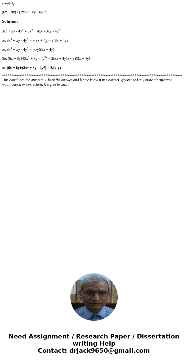 simplify (6x + 8y) / (3x^2 + xy - 4y^2)Solution3x2 + xy - 4y2 = 3x2 + 4xy - 3xy - 4y2 or, 3x2 + xy - 4y2 = x(3x + 4y) - y(3x + 4y) or, 3x2 + xy - 4y2 = (x-y)(3x simplify (6x + 8y) / (3x^2 + xy - 4y^2)Solution3x2 + xy - 4y2 = 3x2 + 4xy - 3xy - 4y2 or, 3x2 + xy - 4y2 = x(3x + 4y) - y(3x + 4y) or, 3x2 + xy - 4y2 = (x-y)(3x