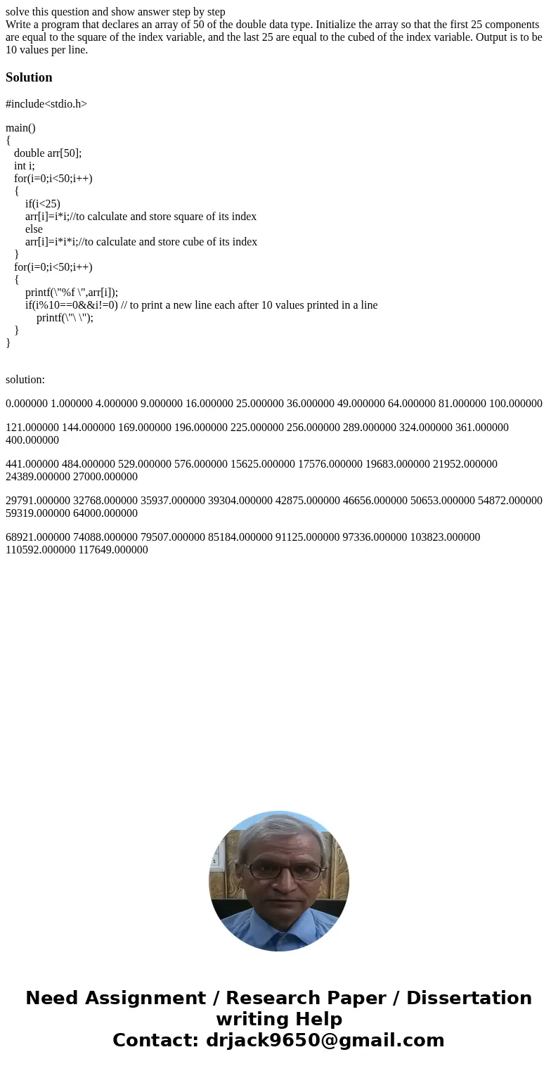 solve this question and show answer step by step Write a program that declares an array of 50 of the double data type. Initialize the array so that the first 25