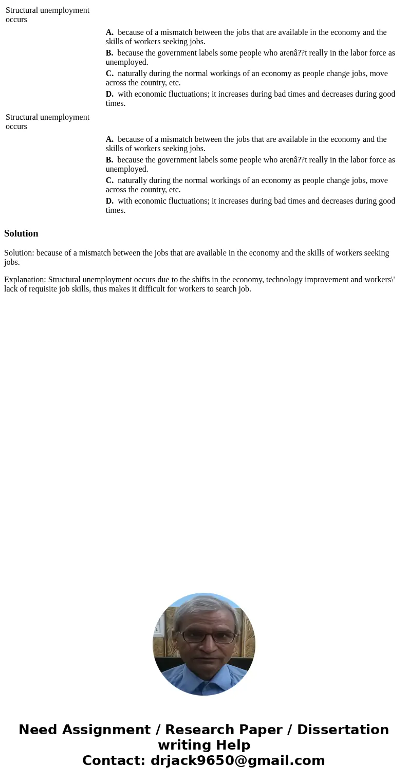  Structural unemployment occurs A. because of a mismatch between the jobs that are available in the economy and the skills of workers seeking jobs. B. because t