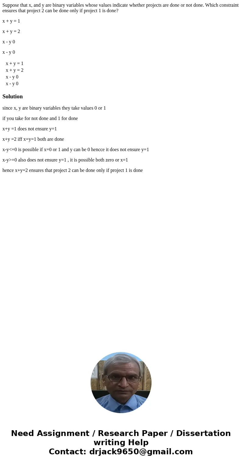 Suppose that x, and y are binary variables whose values indicate whether projects are done or not done. Which constraint ensures that project 2 can be done only