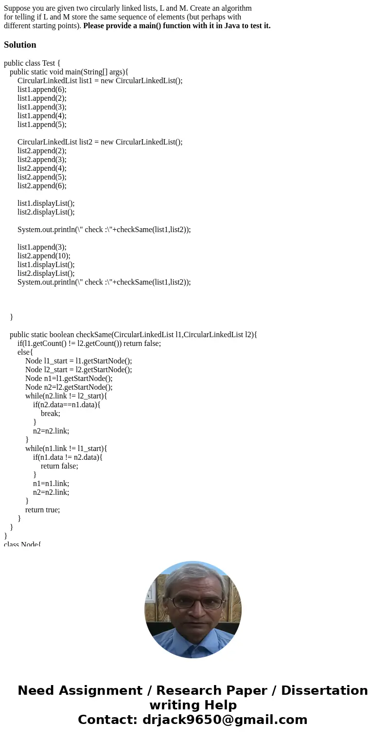 Suppose you are given two circularly linked lists, L and M. Create an algorithm for telling if L and M store the same sequence of elements (but perhaps with dif