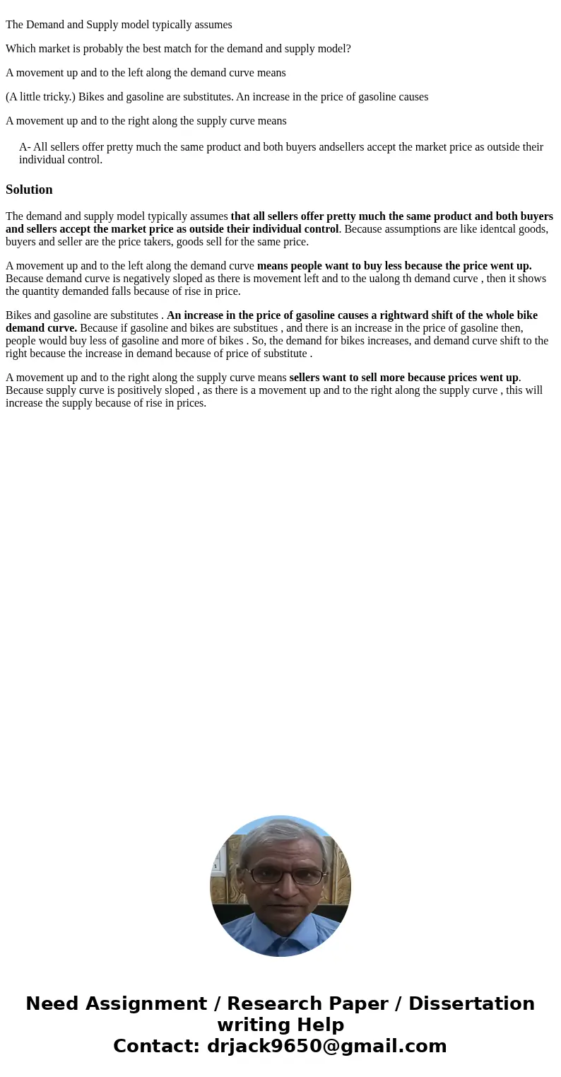 The Demand and Supply model typically assumes Which market is probably the best match for the demand and supply model? A movement up and to the left along the   The Demand and Supply model typically assumes Which market is probably the best match for the demand and supply model? A movement up and to the left along the