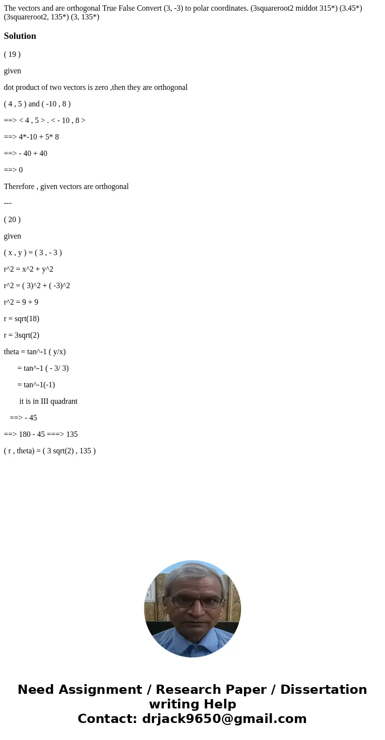 The vectors and are orthogonal True False Convert (3, -3) to polar coordinates. (3squareroot2 middot 315*) (3.45*) (3squareroot2, 135*) (3, 135*)Solution( 19 )  The vectors and are orthogonal True False Convert (3, -3) to polar coordinates. (3squareroot2 middot 315*) (3.45*) (3squareroot2, 135*) (3, 135*)Solution( 19 )