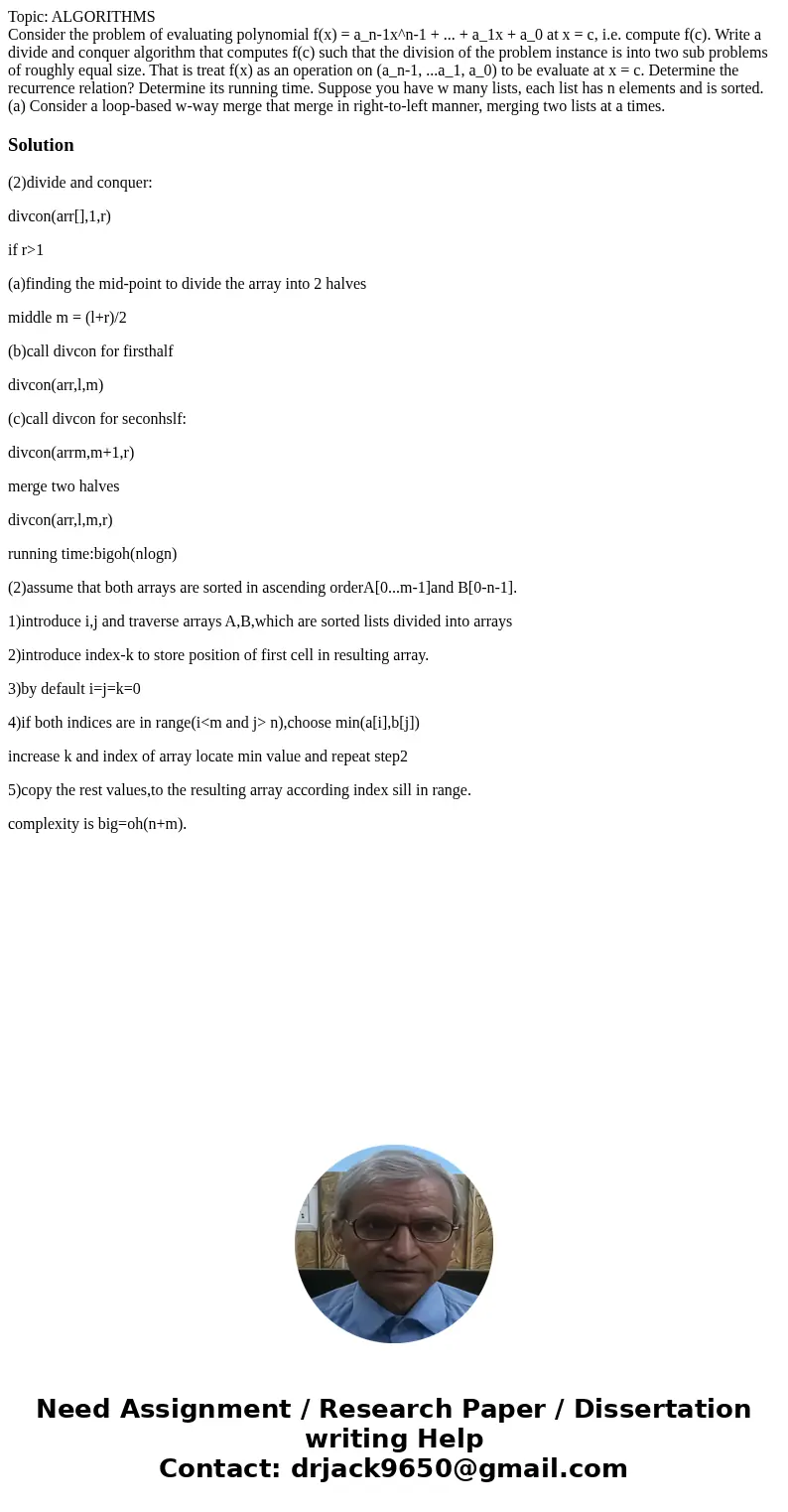 Topic: ALGORITHMS Consider the problem of evaluating polynomial f(x) = a_n-1x^n-1 + ... + a_1x + a_0 at x = c, i.e. compute f(c). Write a divide and conquer alg Topic: ALGORITHMS Consider the problem of evaluating polynomial f(x) = a_n-1x^n-1 + ... + a_1x + a_0 at x = c, i.e. compute f(c). Write a divide and conquer alg