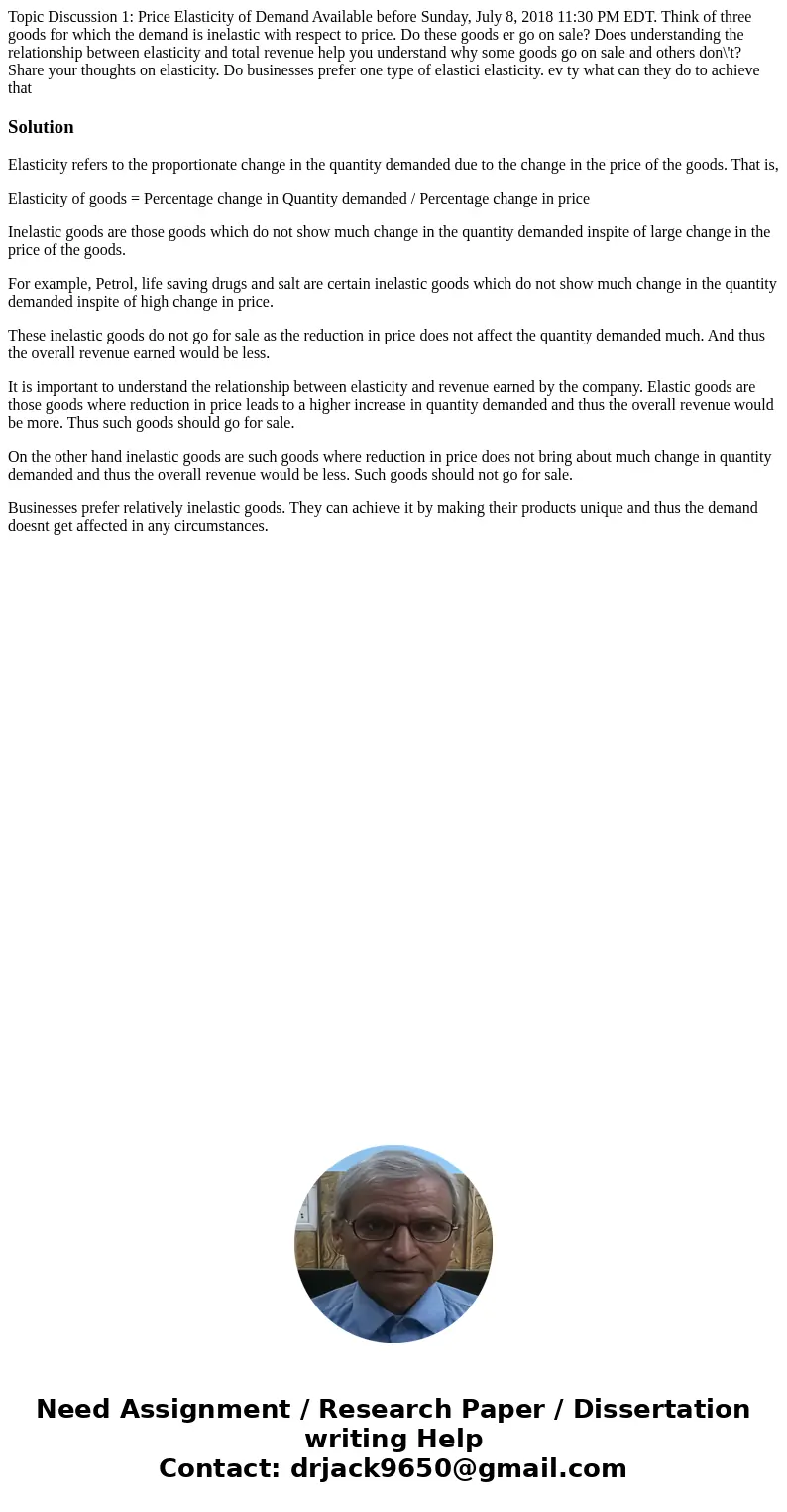 Topic Discussion 1: Price Elasticity of Demand Available before Sunday, July 8, 2018 11:30 PM EDT. Think of three goods for which the demand is inelastic with   Topic Discussion 1: Price Elasticity of Demand Available before Sunday, July 8, 2018 11:30 PM EDT. Think of three goods for which the demand is inelastic with