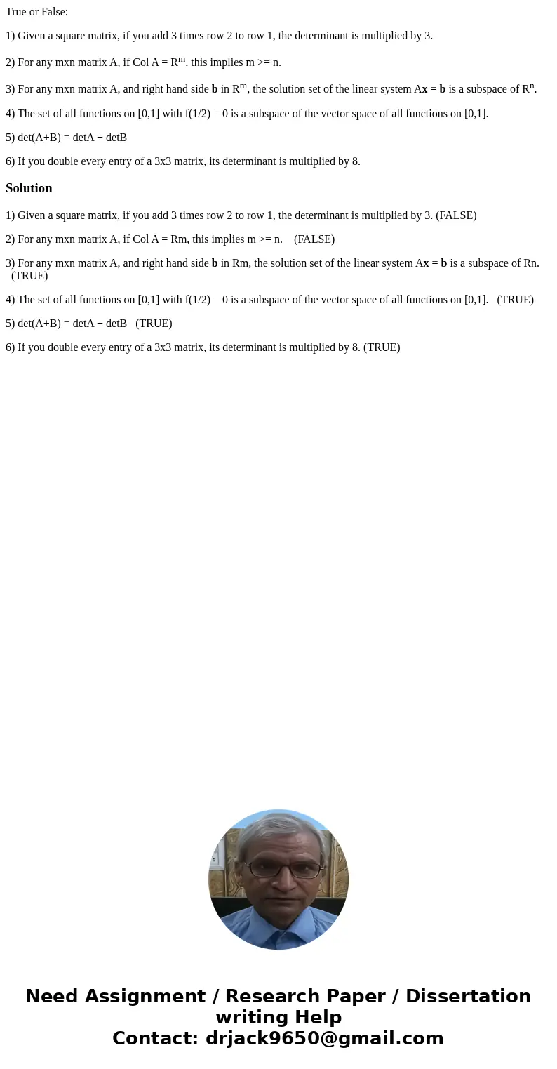 True or False: 1) Given a square matrix, if you add 3 times row 2 to row 1, the determinant is multiplied by 3. 2) For any mxn matrix A, if Col A = Rm, this imp True or False: 1) Given a square matrix, if you add 3 times row 2 to row 1, the determinant is multiplied by 3. 2) For any mxn matrix A, if Col A = Rm, this imp
