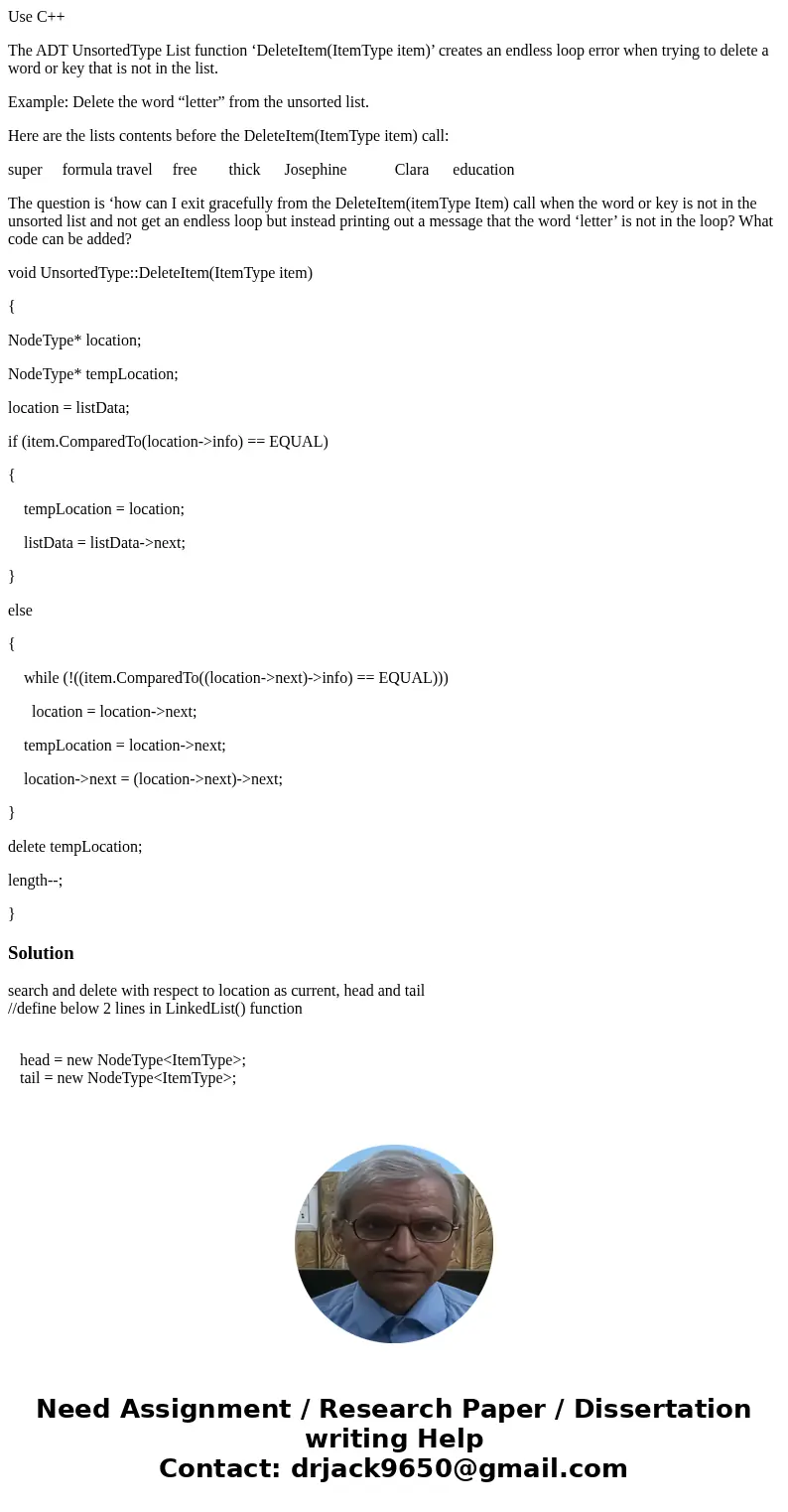 Use C++ The ADT UnsortedType List function ‘DeleteItem(ItemType item)’ creates an endless loop error when trying to delete a word or key that is not in the list Use C++ The ADT UnsortedType List function ‘DeleteItem(ItemType item)’ creates an endless loop error when trying to delete a word or key that is not in the list