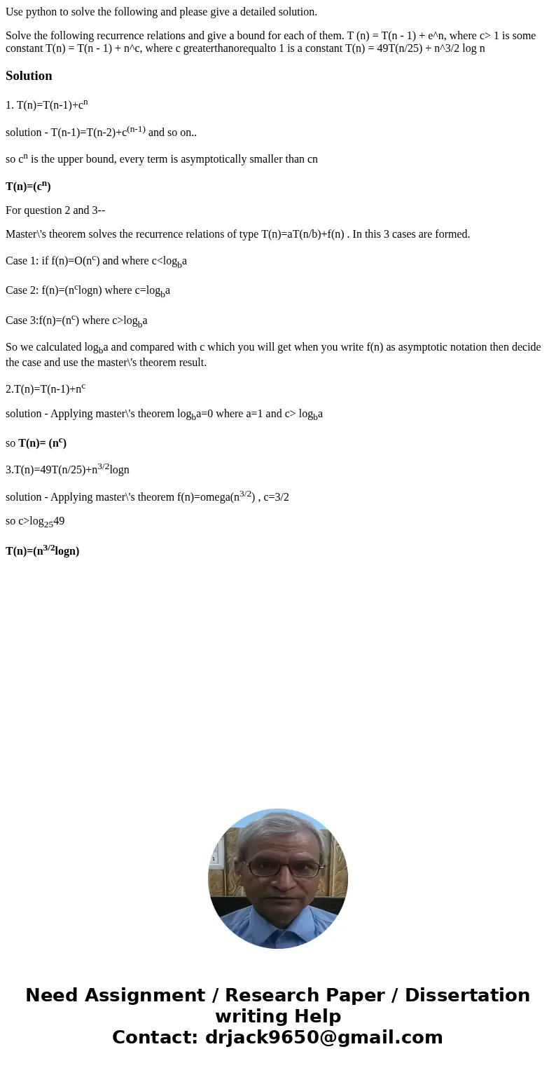 Use python to solve the following and please give a detailed solution. Solve the following recurrence relations and give a bound for each of them. T (n) = T(n - Use python to solve the following and please give a detailed solution. Solve the following recurrence relations and give a bound for each of them. T (n) = T(n -