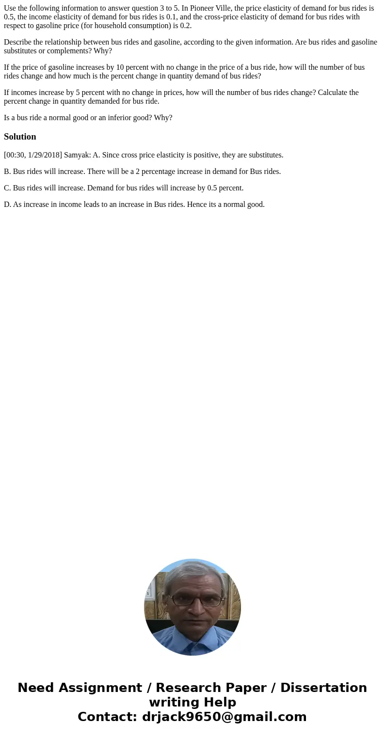 Use the following information to answer question 3 to 5. In Pioneer Ville, the price elasticity of demand for bus rides is 0.5, the income elasticity of demand  Use the following information to answer question 3 to 5. In Pioneer Ville, the price elasticity of demand for bus rides is 0.5, the income elasticity of demand