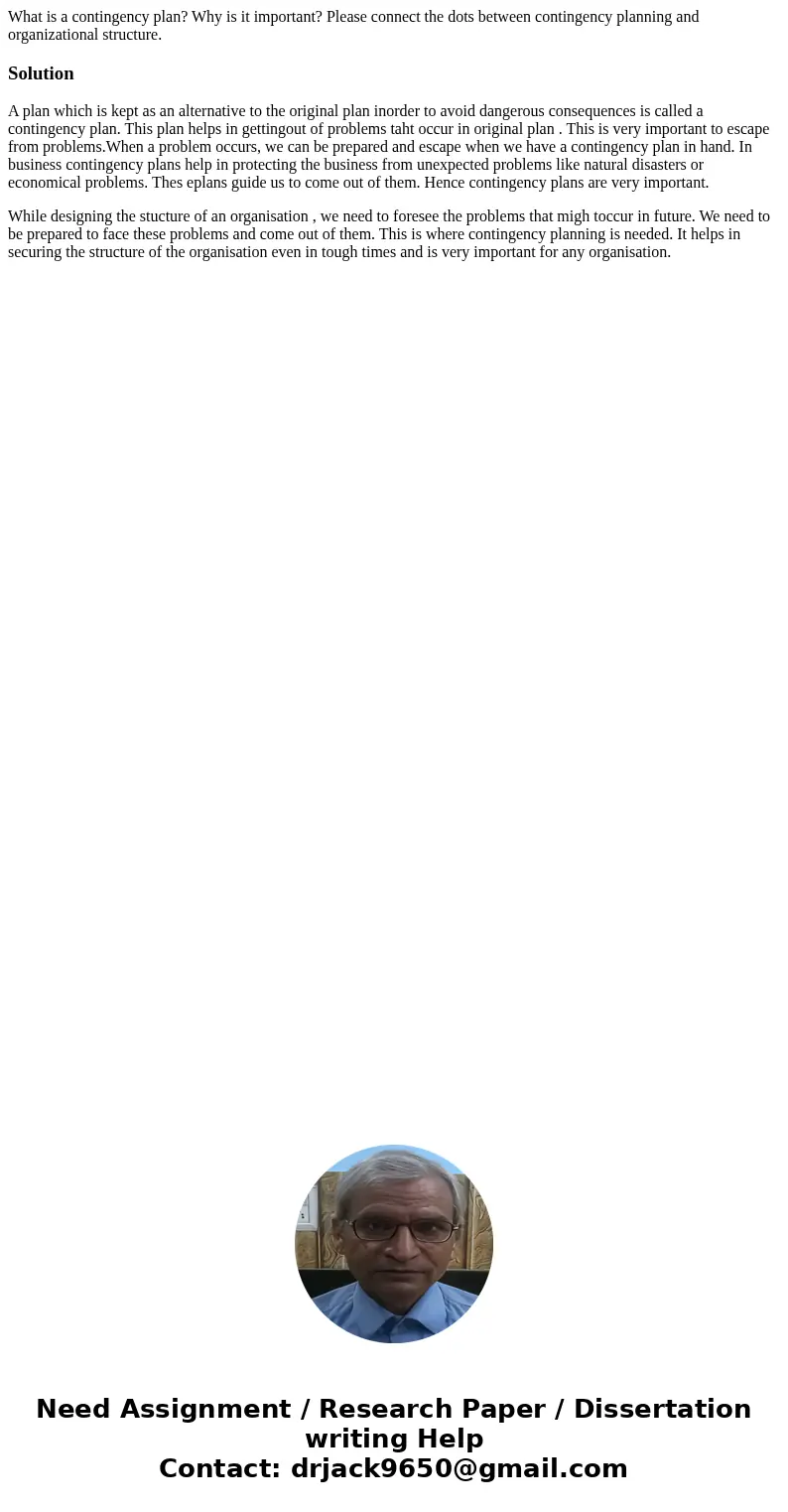 What is a contingency plan? Why is it important? Please connect the dots between contingency planning and organizational structure.SolutionA plan which is kept  What is a contingency plan? Why is it important? Please connect the dots between contingency planning and organizational structure.SolutionA plan which is kept