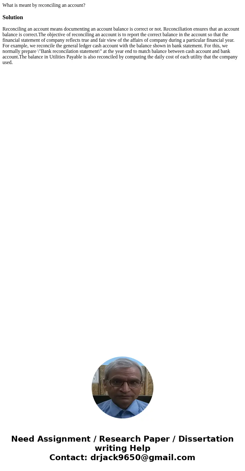 What is meant by reconciling an account?SolutionReconciling an account means documenting an account balance is correct or not. Reconciliation ensures that an ac What is meant by reconciling an account?SolutionReconciling an account means documenting an account balance is correct or not. Reconciliation ensures that an ac
