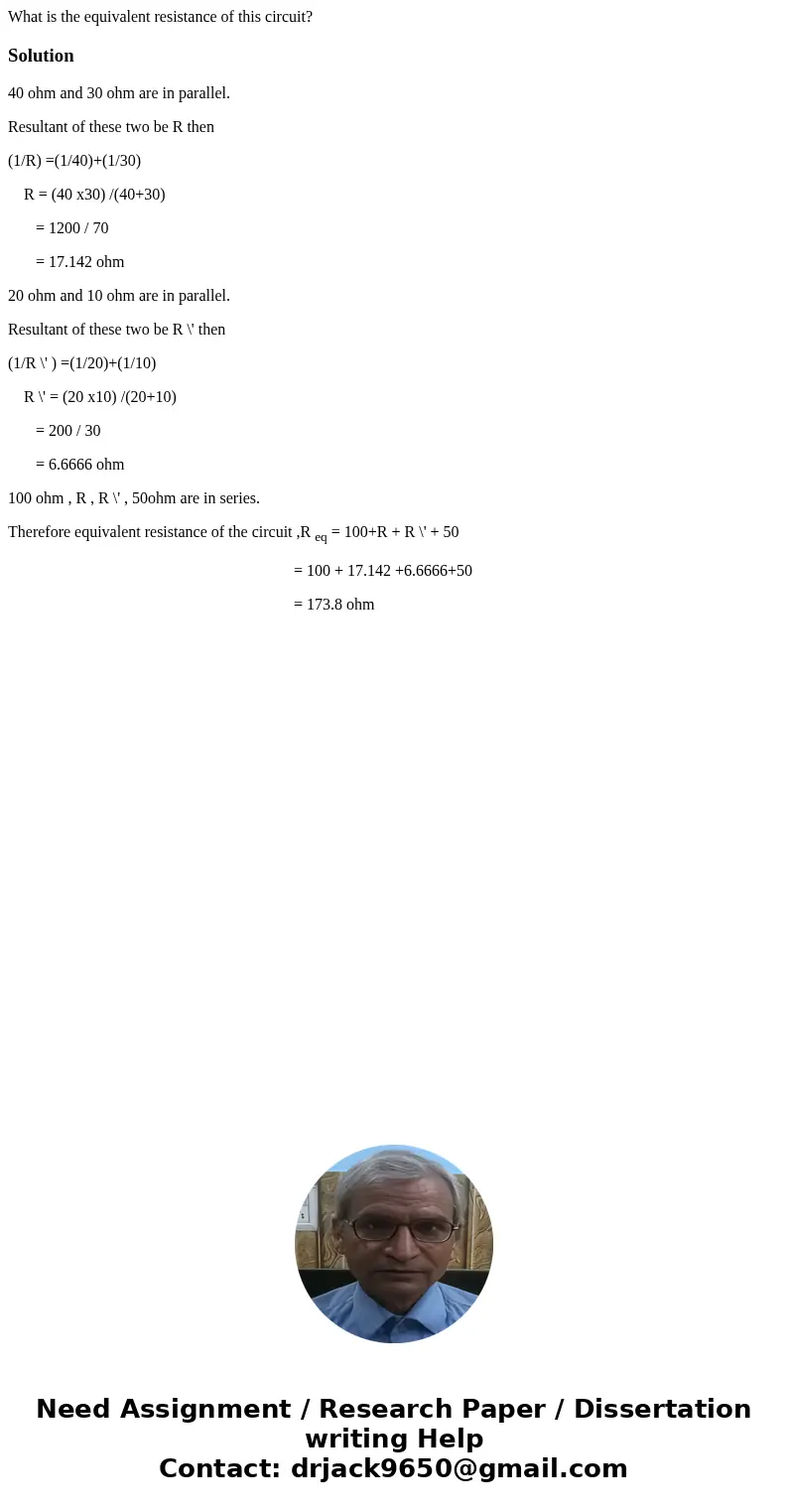What is the equivalent resistance of this circuit? Solution40 ohm and 30 ohm are in parallel. Resultant of these two be R then (1/R) =(1/40)+(1/30) R = (40 x30  What is the equivalent resistance of this circuit? Solution40 ohm and 30 ohm are in parallel. Resultant of these two be R then (1/R) =(1/40)+(1/30) R = (40 x30