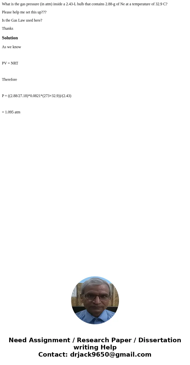 What is the gas pressure (in atm) inside a 2.43-L bulb that contains 2.88-g of Ne at a temperature of 32.9 C? Please help me set this up??? Is the Gas Law used  What is the gas pressure (in atm) inside a 2.43-L bulb that contains 2.88-g of Ne at a temperature of 32.9 C? Please help me set this up??? Is the Gas Law used