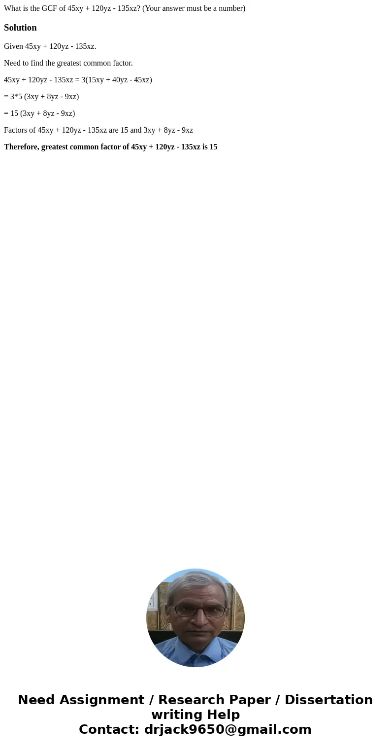 What is the GCF of 45xy + 120yz - 135xz? (Your answer must be a number)SolutionGiven 45xy + 120yz - 135xz. Need to find the greatest common factor. 45xy + 120y  What is the GCF of 45xy + 120yz - 135xz? (Your answer must be a number)SolutionGiven 45xy + 120yz - 135xz. Need to find the greatest common factor. 45xy + 120y