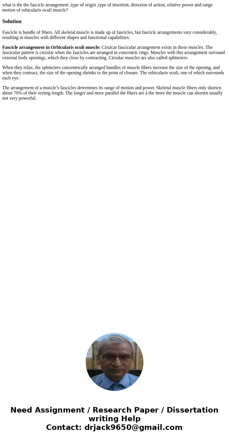 what is the the fascicle arrangement ,type of origin ,type of insertion, direction of action, relative power and range motion of orbicularis oculi muscle?Soluti what is the the fascicle arrangement ,type of origin ,type of insertion, direction of action, relative power and range motion of orbicularis oculi muscle?Soluti