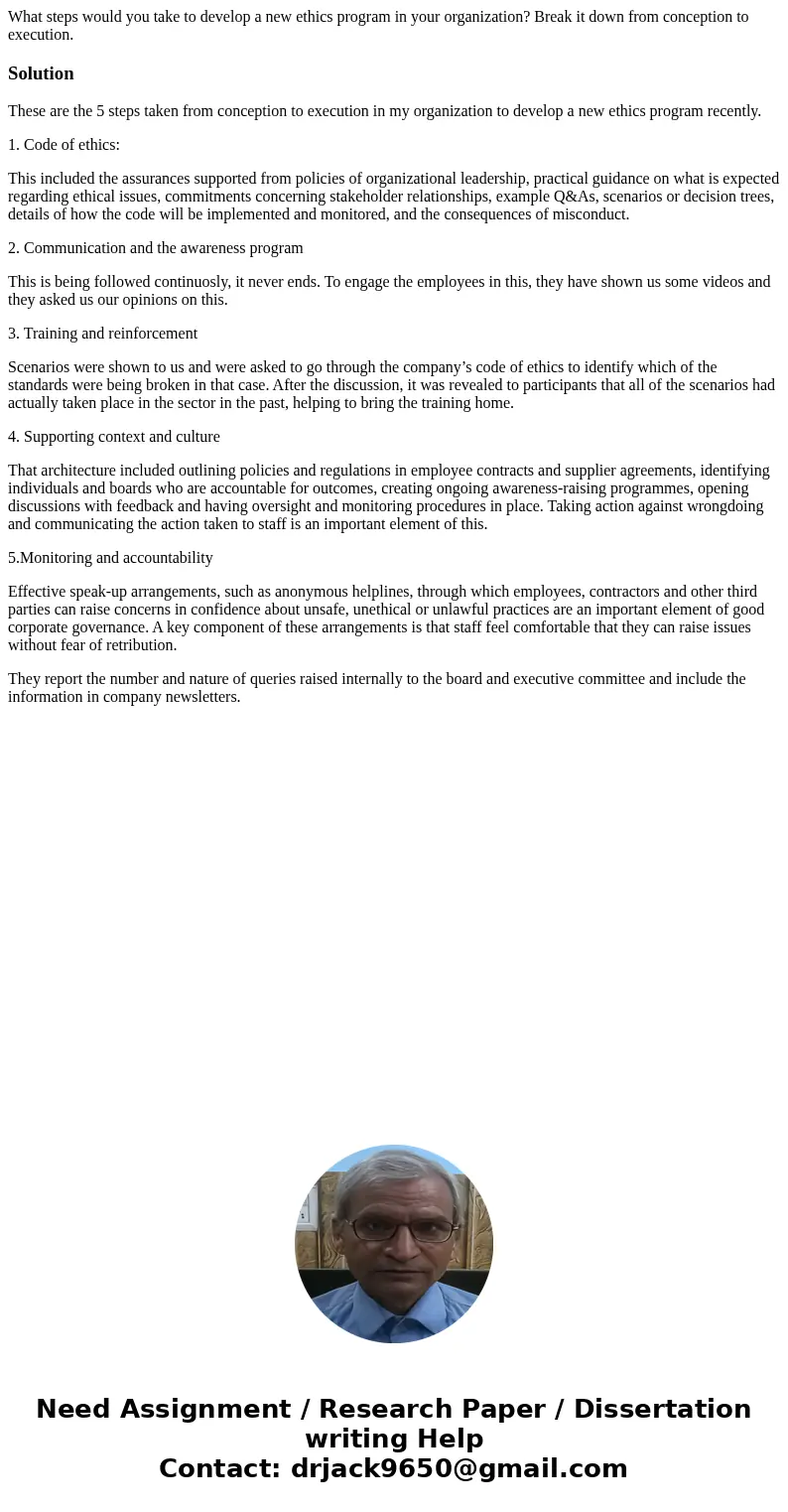 What steps would you take to develop a new ethics program in your organization? Break it down from conception to execution.SolutionThese are the 5 steps taken f What steps would you take to develop a new ethics program in your organization? Break it down from conception to execution.SolutionThese are the 5 steps taken f