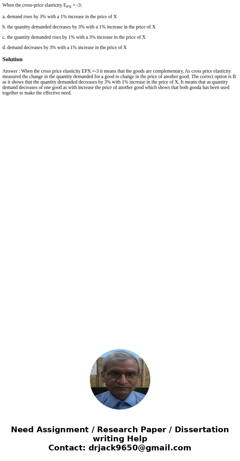 When the cross-price elasticity EPX = -3: a. demand rises by 3% with a 1% increase in the price of X b. the quanitty demanded decreases by 3% with a 1% increase When the cross-price elasticity EPX = -3: a. demand rises by 3% with a 1% increase in the price of X b. the quanitty demanded decreases by 3% with a 1% increase