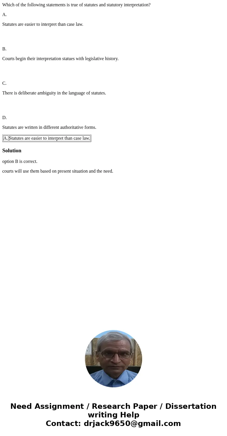 Which of the following statements is true of statutes and statutory interpretation? A. Statutes are easier to interpret than case law. B. Courts begin their int Which of the following statements is true of statutes and statutory interpretation? A. Statutes are easier to interpret than case law. B. Courts begin their int
