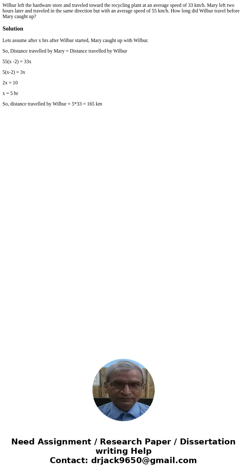 Wilbur left the hardware store and traveled toward the recycling plant at an average speed of 33 km/h. Mary left two hours later and traveled in the same direc  Wilbur left the hardware store and traveled toward the recycling plant at an average speed of 33 km/h. Mary left two hours later and traveled in the same direc