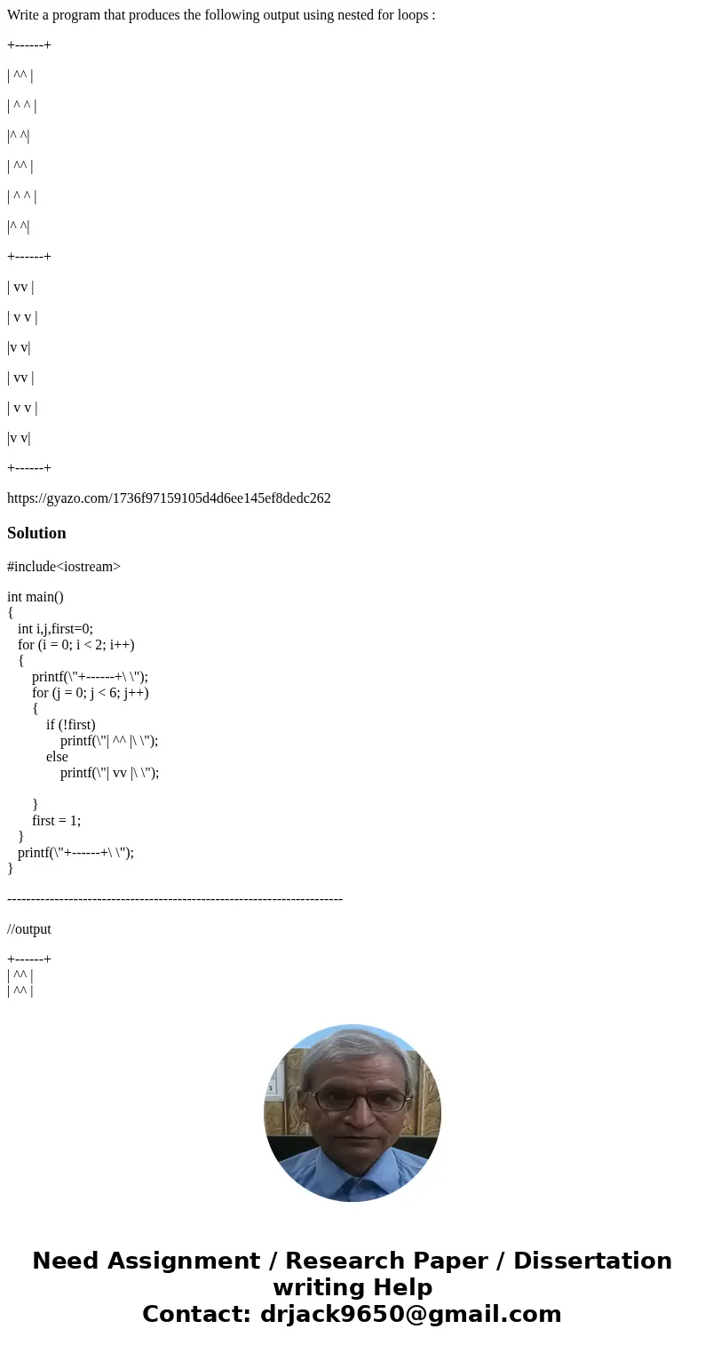 Write a program that produces the following output using nested for loops : +------+ | ^^ | | ^ ^ | |^ ^| | ^^ | | ^ ^ | |^ ^| +------+ | vv | | v v | |v v| | v Write a program that produces the following output using nested for loops : +------+ | ^^ | | ^ ^ | |^ ^| | ^^ | | ^ ^ | |^ ^| +------+ | vv | | v v | |v v| | v