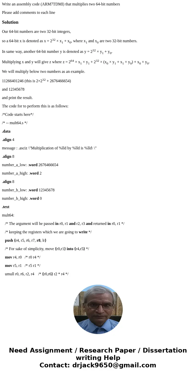 Write an assembly code (ARM7TDMI) that multiplies two 64-bit numbers Please add comments to each lineSolutionOur 64-bit numbers are two 32-bit integers, so a 64 Write an assembly code (ARM7TDMI) that multiplies two 64-bit numbers Please add comments to each lineSolutionOur 64-bit numbers are two 32-bit integers, so a 64