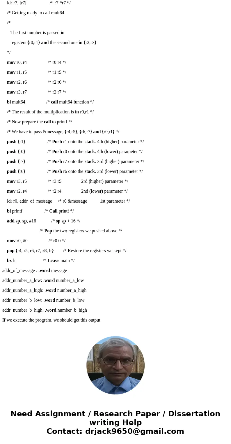 Write an assembly code (ARM7TDMI) that multiplies two 64-bit numbers Please add comments to each lineSolutionOur 64-bit numbers are two 32-bit integers, so a 64 Write an assembly code (ARM7TDMI) that multiplies two 64-bit numbers Please add comments to each lineSolutionOur 64-bit numbers are two 32-bit integers, so a 64