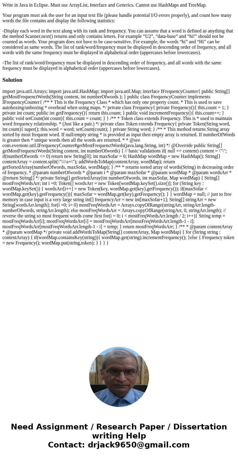 Write in Java in Eclipse. Must use ArrayList, Interface and Generics. Cannot use HashMaps and TreeMap. Your program must ask the user for an input text file (pl Write in Java in Eclipse. Must use ArrayList, Interface and Generics. Cannot use HashMaps and TreeMap. Your program must ask the user for an input text file (pl