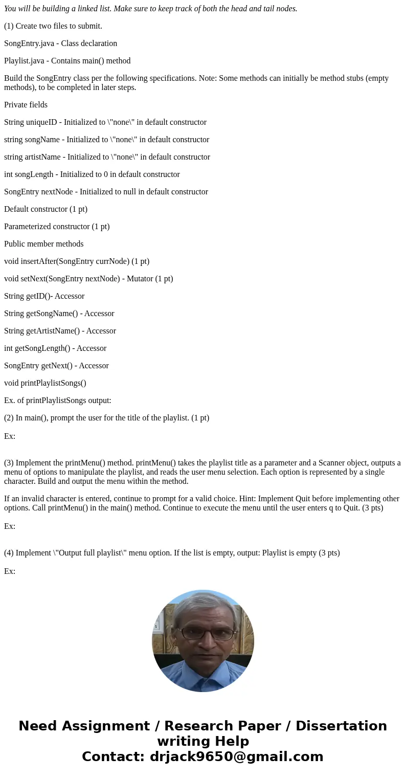 You will be building a linked list. Make sure to keep track of both the head and tail nodes. (1) Create two files to submit. SongEntry.java - Class declaration 