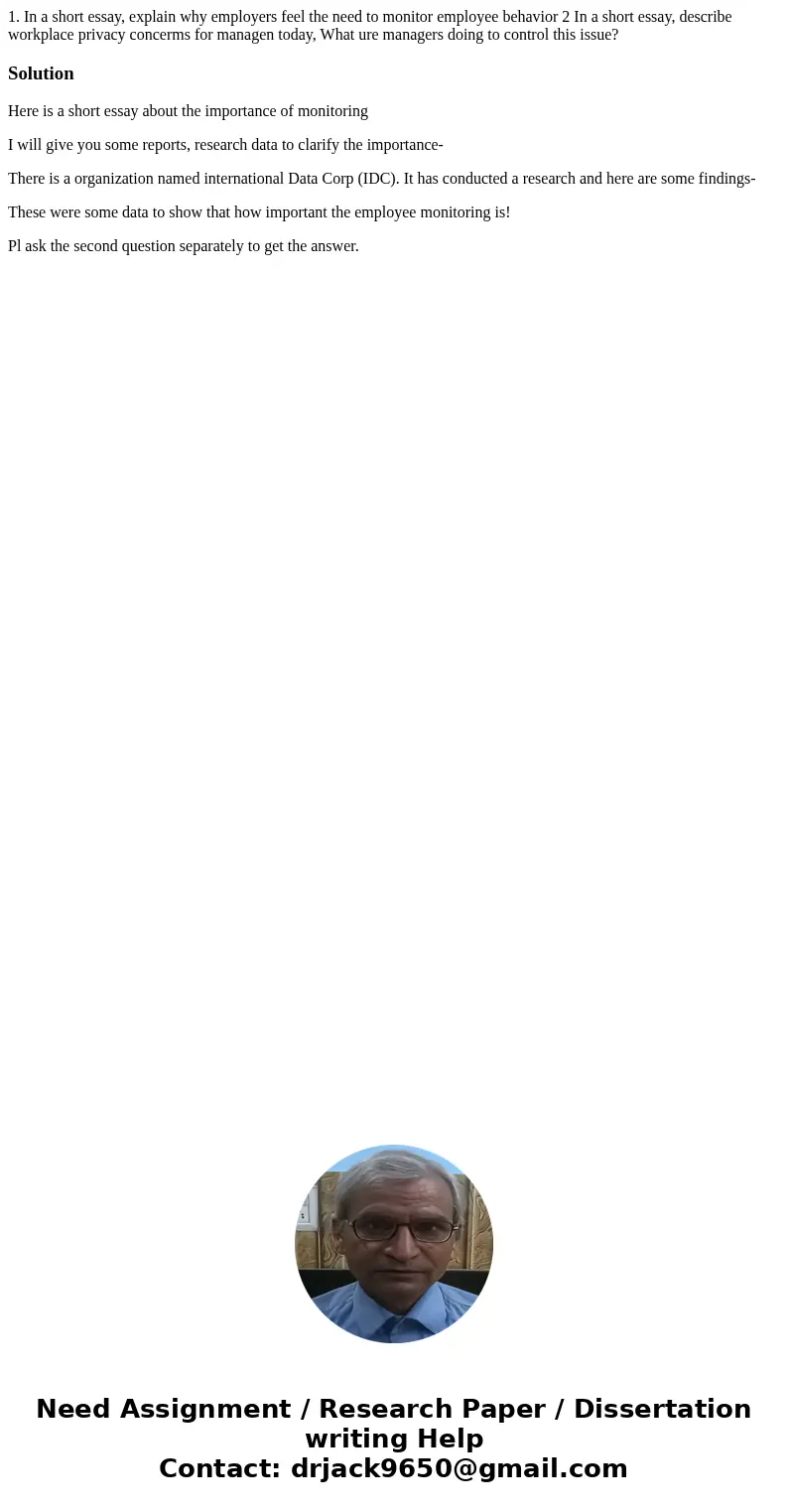 1. In a short essay, explain why employers feel the need to monitor employee behavior 2 In a short essay, describe workplace privacy concerms for managen today  1. In a short essay, explain why employers feel the need to monitor employee behavior 2 In a short essay, describe workplace privacy concerms for managen today