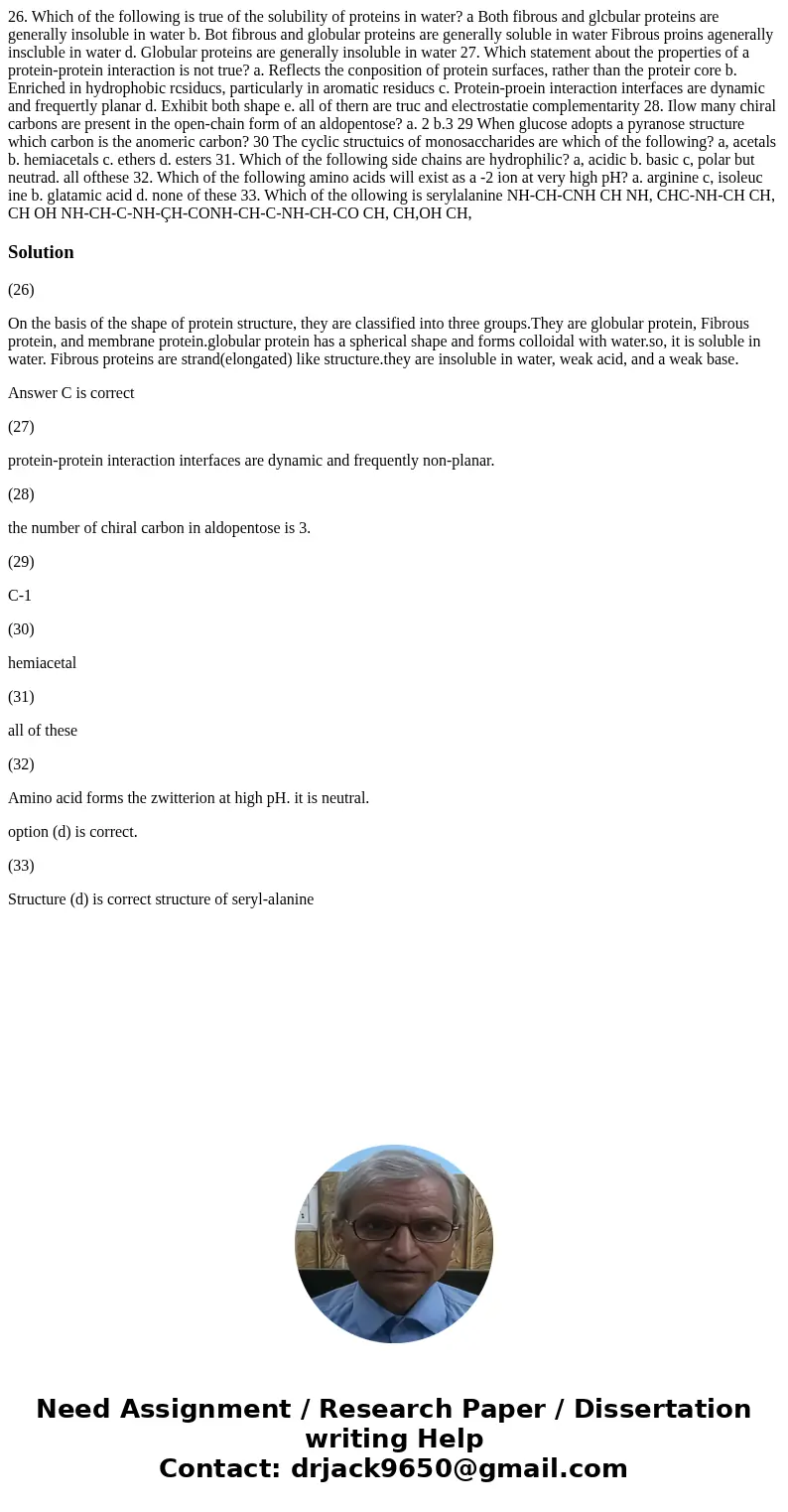 26. Which of the following is true of the solubility of proteins in water? a Both fibrous and glcbular proteins are generally insoluble in water b. Bot fibrous  26. Which of the following is true of the solubility of proteins in water? a Both fibrous and glcbular proteins are generally insoluble in water b. Bot fibrous