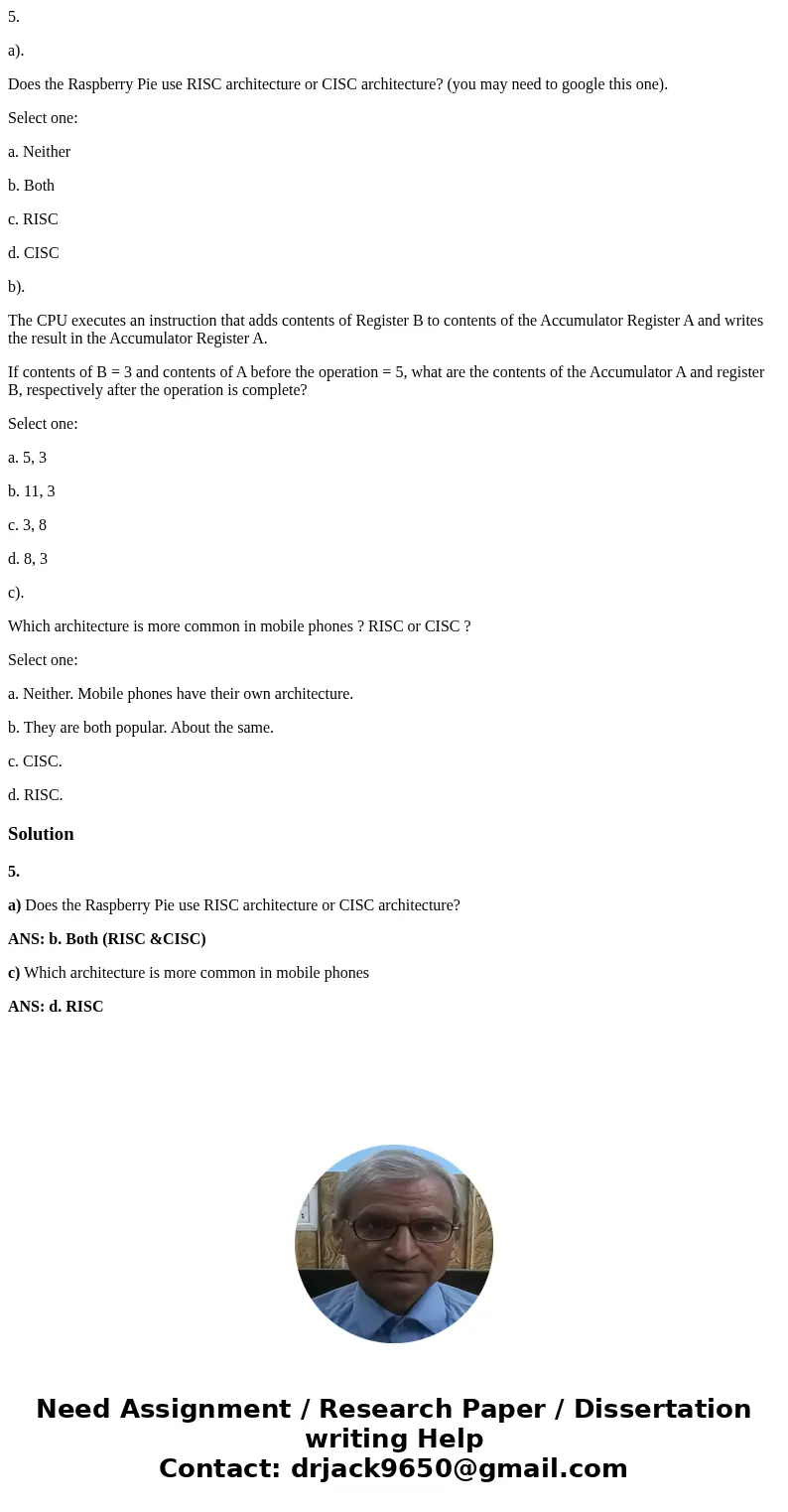 5. a). Does the Raspberry Pie use RISC architecture or CISC architecture? (you may need to google this one). Select one: a. Neither b. Both c. RISC d. CISC b).  5. a). Does the Raspberry Pie use RISC architecture or CISC architecture? (you may need to google this one). Select one: a. Neither b. Both c. RISC d. CISC b).