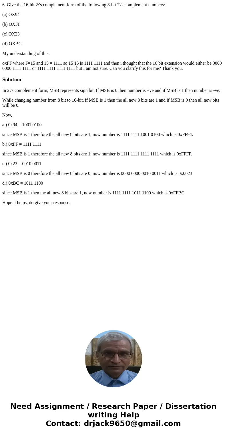6. Give the 16-bit 2\'s complement form of the following 8-bit 2\'s complement numbers: (a) OX94 (b) OXFF (c) OX23 (d) OXBC My understanding of this: oxFF where