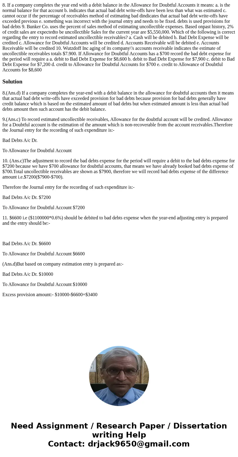  8. If a company completes the year end with a debit balance in the Allowance for Doubtful Accounts it means: a. is the normal balance for that account b. indic