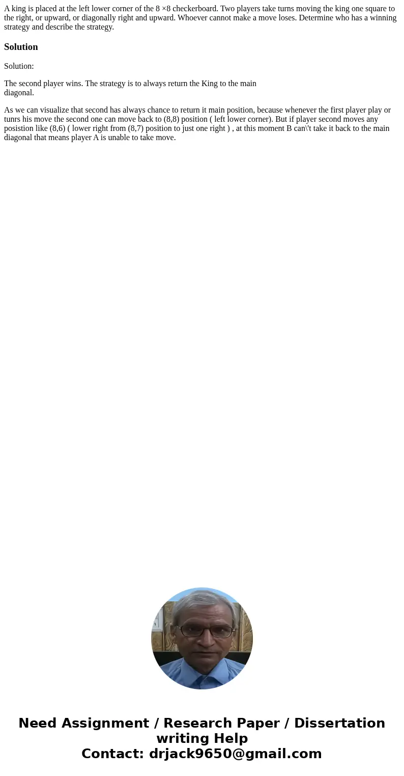 A king is placed at the left lower corner of the 8 ×8 checkerboard. Two players take turns moving the king one square to the right, or upward, or diagonally rig A king is placed at the left lower corner of the 8 ×8 checkerboard. Two players take turns moving the king one square to the right, or upward, or diagonally rig