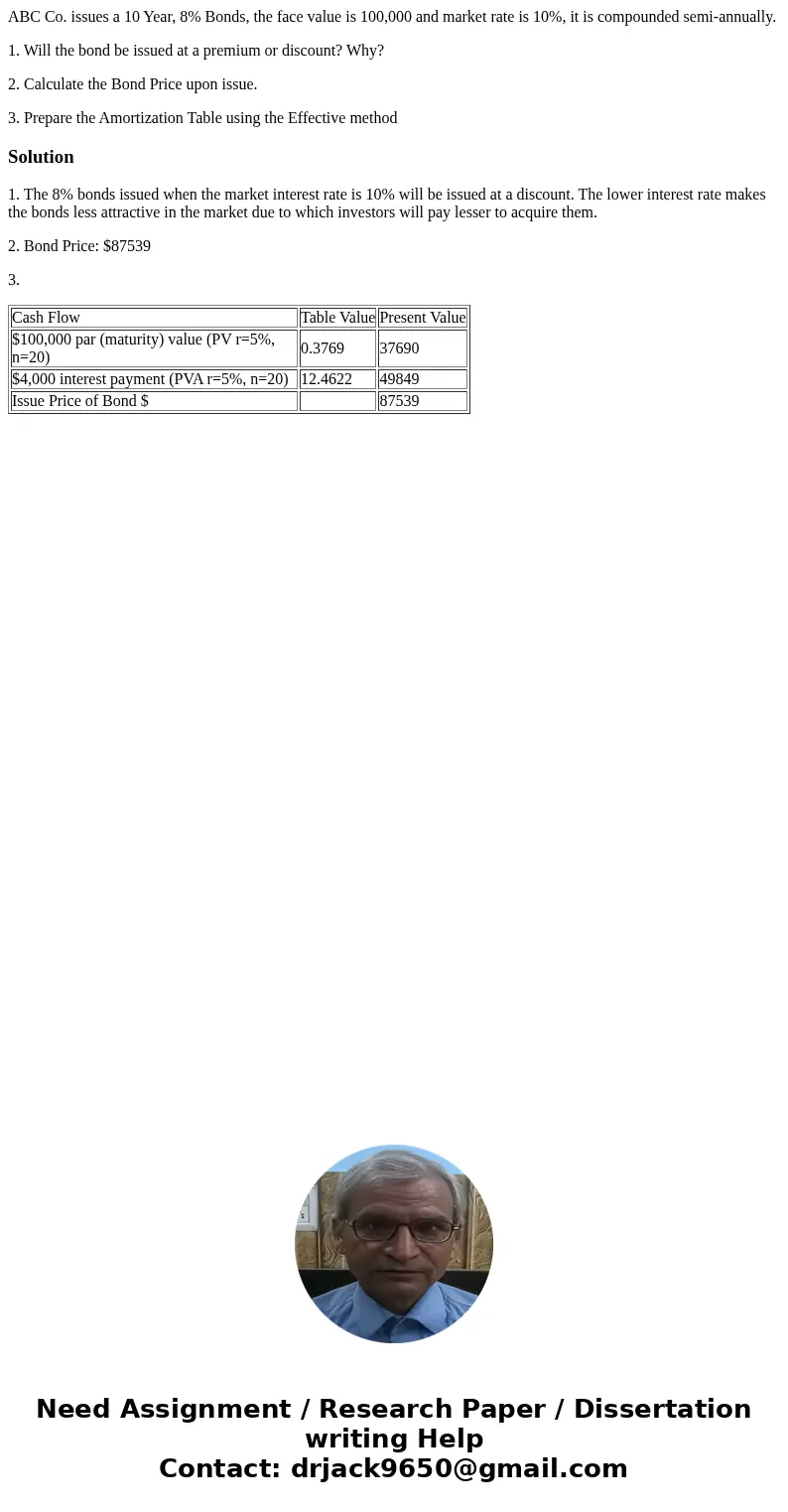 ABC Co. issues a 10 Year, 8% Bonds, the face value is 100,000 and market rate is 10%, it is compounded semi-annually. 1. Will the bond be issued at a premium or ABC Co. issues a 10 Year, 8% Bonds, the face value is 100,000 and market rate is 10%, it is compounded semi-annually. 1. Will the bond be issued at a premium or